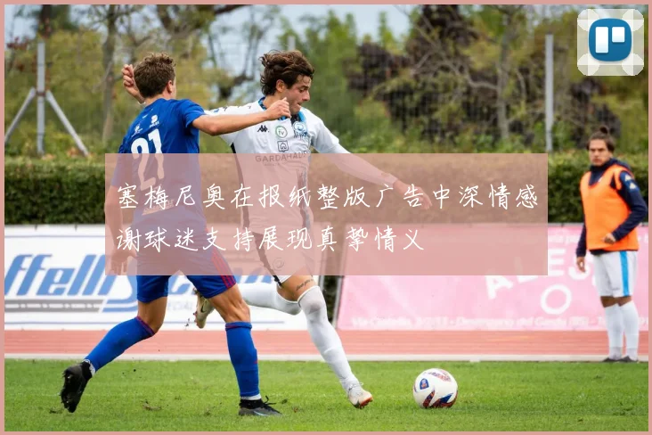塞梅尼奥在报纸整版广告中深情感谢球迷支持展现真挚情义