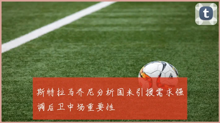 斯特拉马乔尼分析国米引援需求强调后卫中场重要性