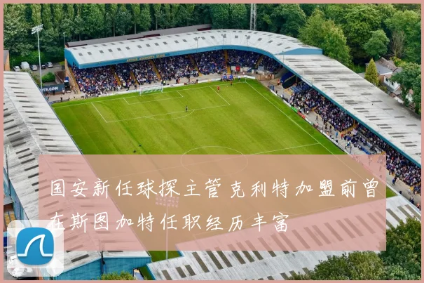 国安新任球探主管克利特加盟前曾在斯图加特任职经历丰富