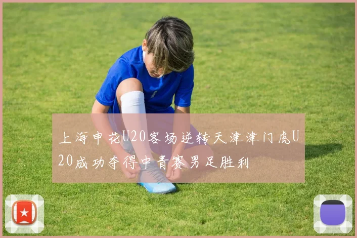 上海申花U20客场逆转天津津门虎U20成功夺得中青赛男足胜利