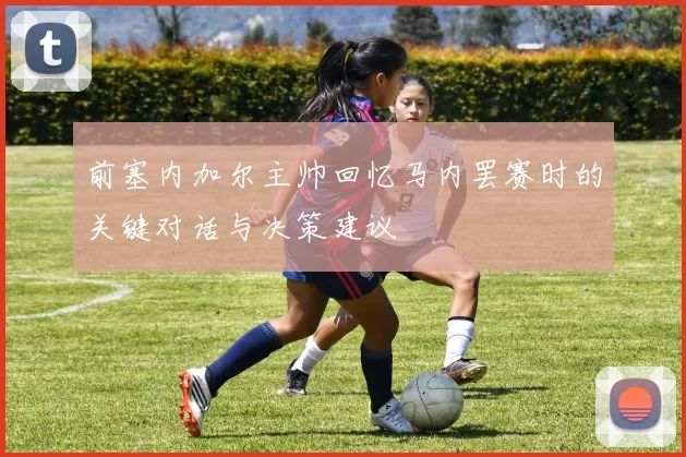 前塞内加尔主帅回忆马内罢赛时的关键对话与决策建议