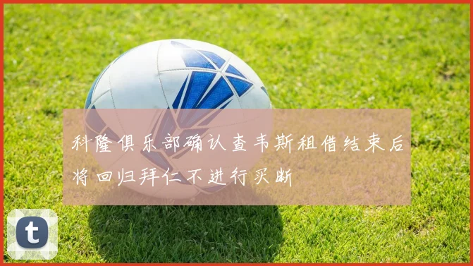 科隆俱乐部确认查韦斯租借结束后将回归拜仁不进行买断