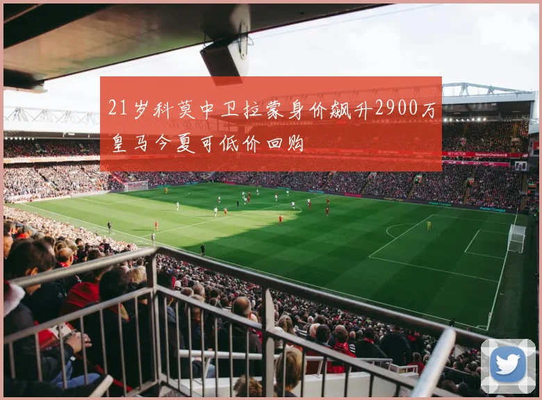 21岁科莫中卫拉蒙身价飙升2900万皇马今夏可低价回购