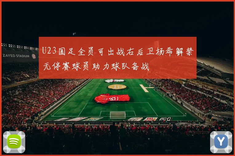 U23国足全员可出战右后卫杨希解禁无停赛球员助力球队备战