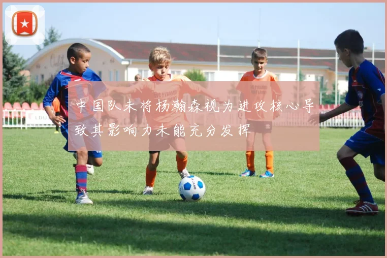 中国队未将杨瀚森视为进攻核心导致其影响力未能充分发挥