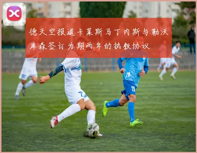 德天空报道卡莱斯马丁内斯与勒沃库森签订为期两年的执教协议