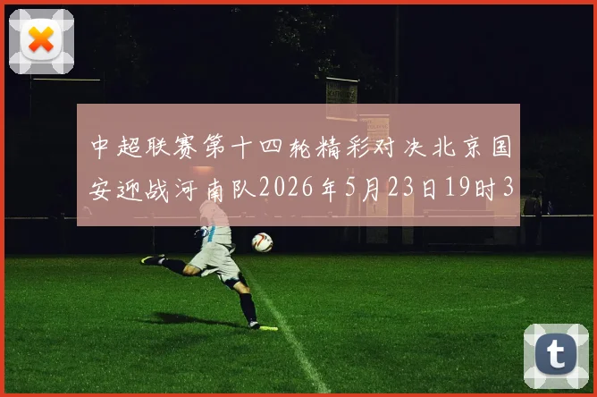 中超联赛第十四轮精彩对决北京国安迎战河南队2026年5月23日19时35分开赛