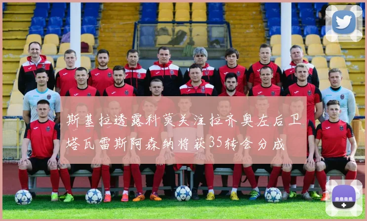 斯基拉透露科莫关注拉齐奥左后卫塔瓦雷斯阿森纳将获35转会分成
