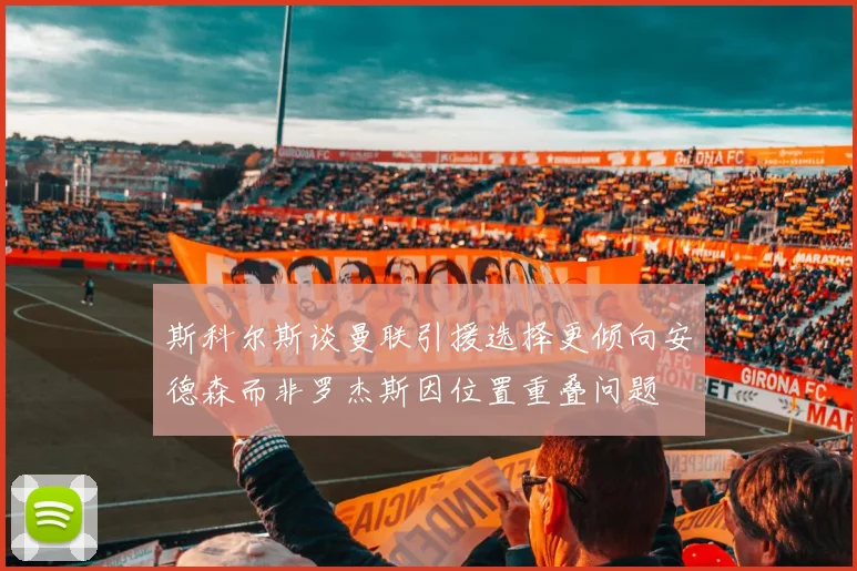 斯科尔斯谈曼联引援选择更倾向安德森而非罗杰斯因位置重叠问题