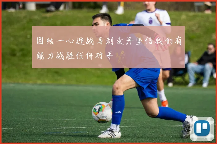 团结一心迎战马刺麦丹坚信我们有能力战胜任何对手