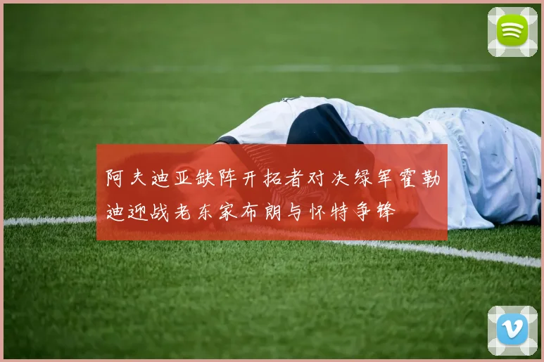 阿夫迪亚缺阵开拓者对决绿军霍勒迪迎战老东家布朗与怀特争锋